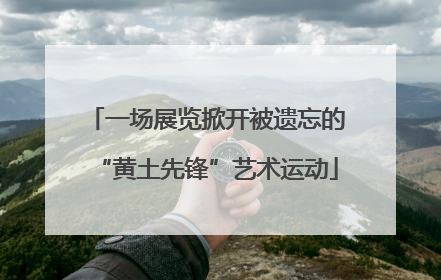 一场展览掀开被遗忘的“黄土先锋”艺术运动