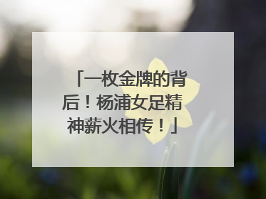 一枚金牌的背后！杨浦女足精神薪火相传！