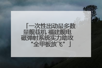 一次性出动最多数量舰载机 福建舰电磁弹射系统实力助攻“全甲板放飞”