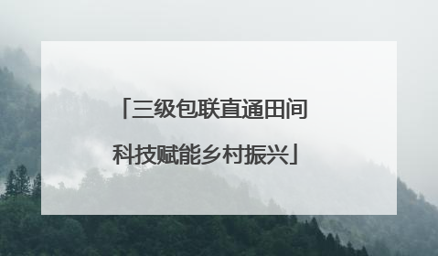 三级包联直通田间 科技赋能乡村振兴