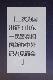 三次为国出征！山东一民警亮相国新办中外记者见面会