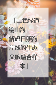 三色绿道绘山海——解码日照海岸线的生态文旅融合样本
