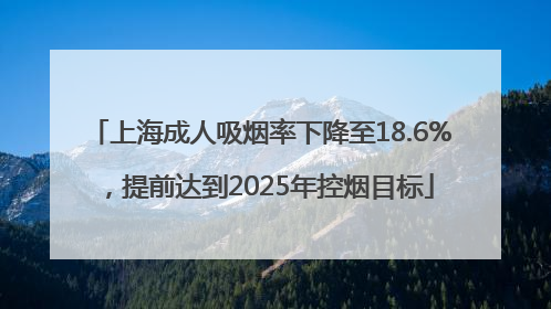 上海成人吸烟率下降至18.6%，提前达到2025年控烟目标