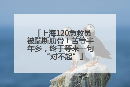 上海120急救员被踹断肋骨！苦等半年多，终于等来一句“对不起”