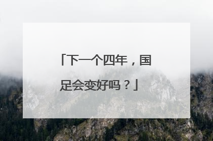 下一个四年，国足会变好吗？