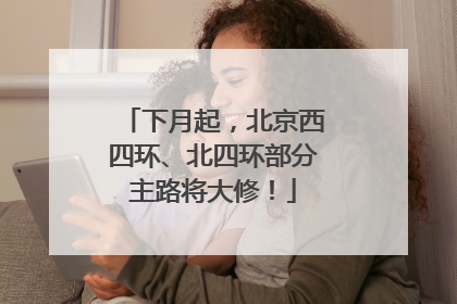 下月起，北京西四环、北四环部分主路将大修！