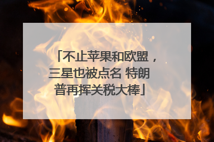 不止苹果和欧盟，三星也被点名 特朗普再挥关税大棒