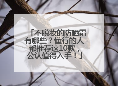 不脱妆的防晒霜有哪些？懂行的人都推荐这10款，公认值得入手！