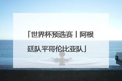世界杯预选赛丨阿根廷队平哥伦比亚队