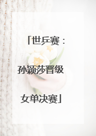 世乒赛：孙颖莎晋级女单决赛