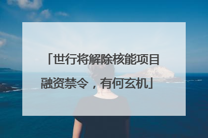 世行将解除核能项目融资禁令，有何玄机