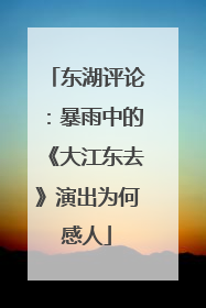 东湖评论：暴雨中的《大江东去》演出为何感人