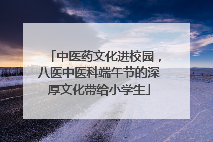中医药文化进校园，八医中医科端午节的深厚文化带给小学生