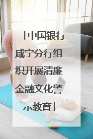 中国银行咸宁分行组织开展清廉金融文化警示教育