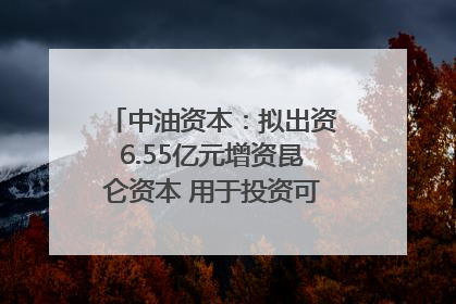 中油资本：拟出资6.55亿元增资昆仑资本 用于投资可控核聚变项目