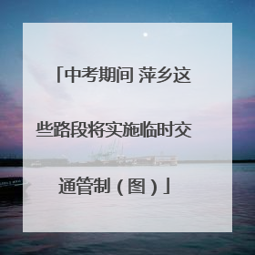 中考期间 萍乡这些路段将实施临时交通管制（图）