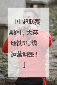 中超联赛期间，大连地铁5号线运营调整！