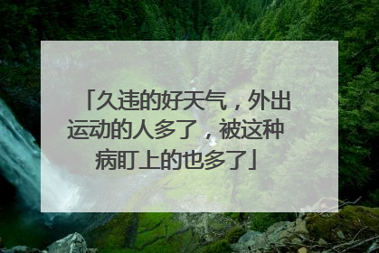 久违的好天气，外出运动的人多了，被这种病盯上的也多了
