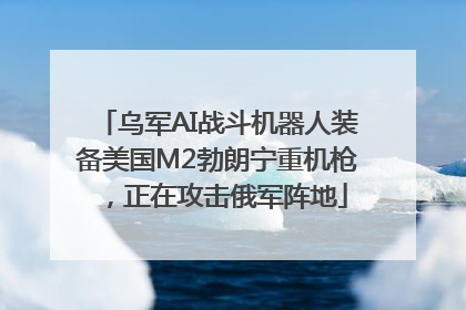 乌军AI战斗机器人装备美国M2勃朗宁重机枪，正在攻击俄军阵地