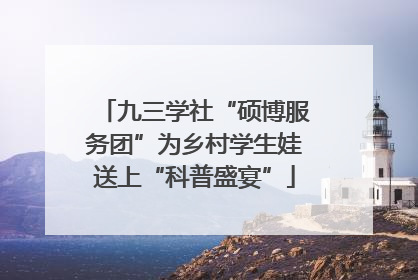 九三学社“硕博服务团”为乡村学生娃送上“科普盛宴”