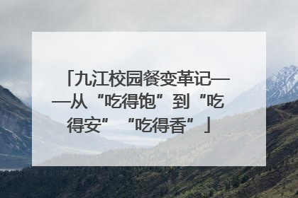 九江校园餐变革记——从“吃得饱”到“吃得安”“吃得香”