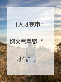人才夜市：烟火气里聚“才气”