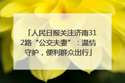人民日报关注济南312路“公交夫妻”：温情守护，便利群众出行