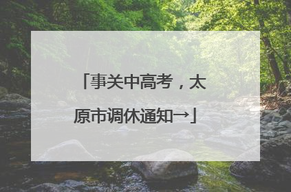 事关中高考，太原市调休通知→