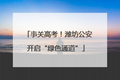 事关高考！潍坊公安开启“绿色通道”