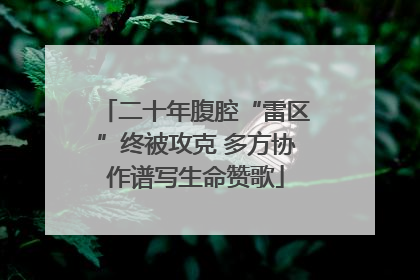 二十年腹腔“雷区”终被攻克 多方协作谱写生命赞歌