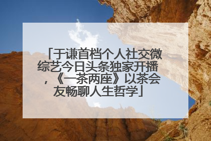 于谦首档个人社交微综艺今日头条独家开播，《一茶两座》以茶会友畅聊人生哲学