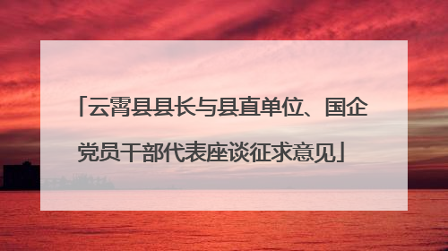 云霄县县长与县直单位、国企党员干部代表座谈征求意见