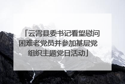 云霄县委书记看望慰问困难老党员并参加基层党组织主题党日活动