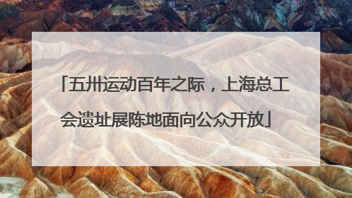 五卅运动百年之际，上海总工会遗址展陈地面向公众开放