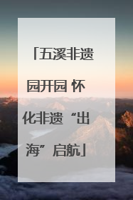五溪非遗园开园 怀化非遗“出海”启航