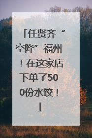 任贤齐“空降”福州！在这家店下单了500份水饺！