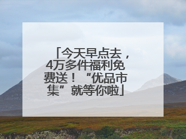 今天早点去，4万多件福利免费送！“优品市集”就等你啦