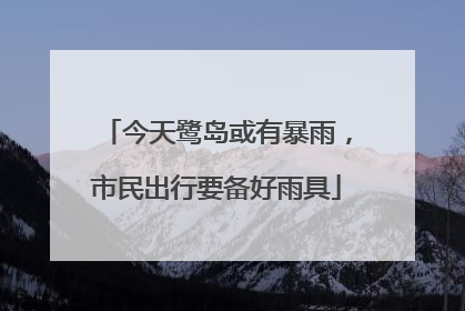 今天鹭岛或有暴雨，市民出行要备好雨具