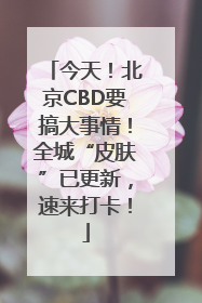 今天！北京CBD要搞大事情！全城“皮肤”已更新，速来打卡！