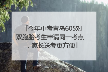 今年中考青岛605对双胞胎考生申请同一考点，家长送考更方便
