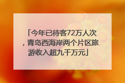 今年已待客72万人次，青岛西海岸两个片区旅游收入超九千万元