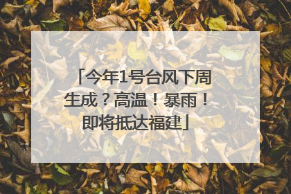 今年1号台风下周生成？高温！暴雨！即将抵达福建