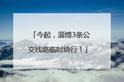 今起，淄博3条公交线路临时绕行！