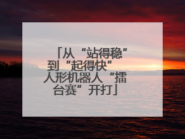 从“站得稳”到“起得快” 人形机器人“擂台赛”开打