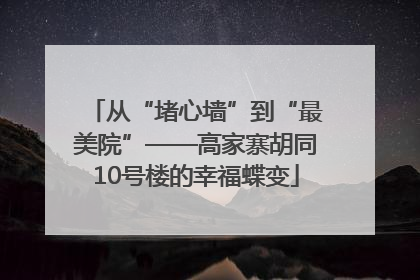 从“堵心墙”到“最美院”——高家寨胡同10号楼的幸福蝶变