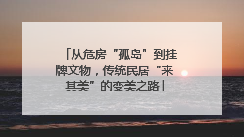 从危房“孤岛”到挂牌文物，传统民居“来其美”的变美之路