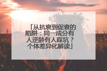 从抗衰到促衰的陷阱：同一成分有人逆龄有人踩坑？个体差异化解读