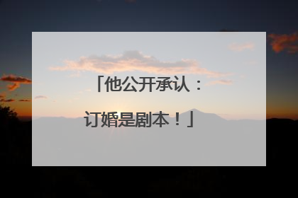 他公开承认：订婚是剧本！