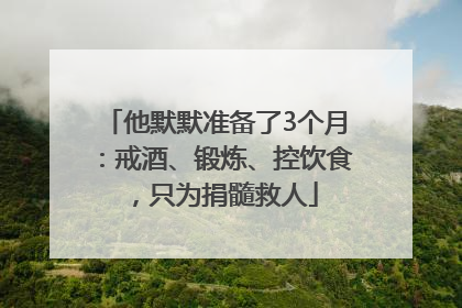 他默默准备了3个月：戒酒、锻炼、控饮食，只为捐髓救人
