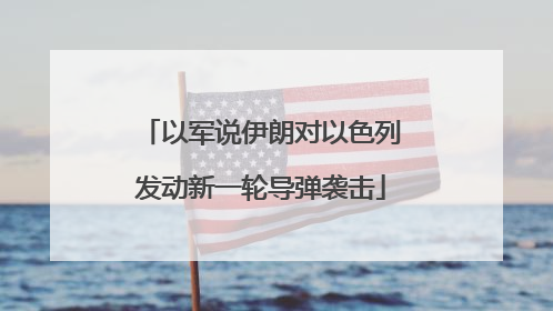 以军说伊朗对以色列发动新一轮导弹袭击